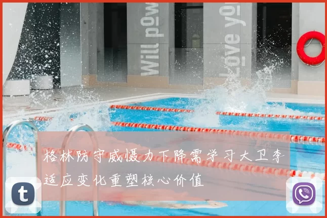 格林防守威慑力下降需学习大卫李适应变化重塑核心价值