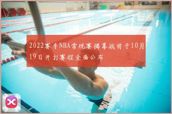 2022赛季NBA常规赛揭幕战将于10月19日开打赛程全面公布