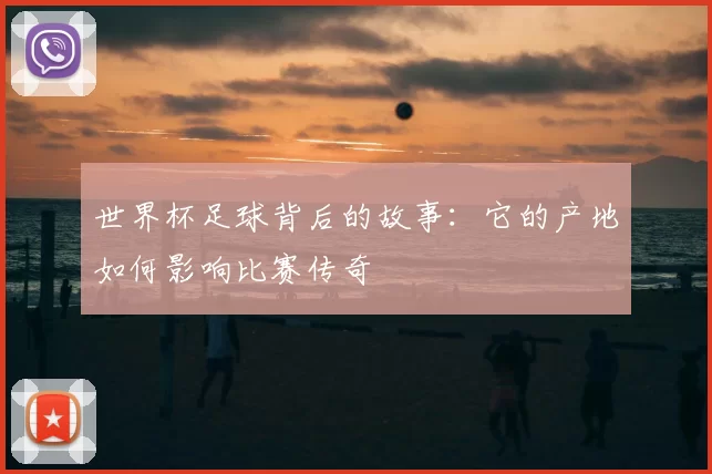 世界杯足球背后的故事：它的产地如何影响比赛传奇