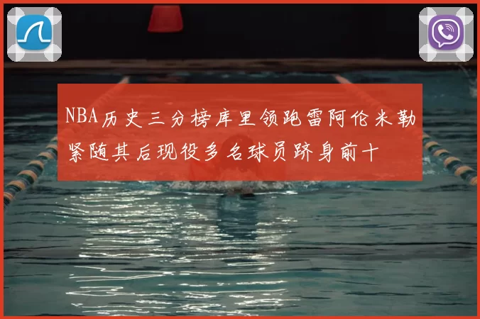 NBA历史三分榜库里领跑雷阿伦米勒紧随其后现役多名球员跻身前十