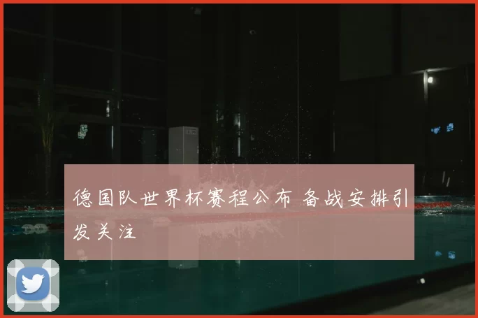 德国队世界杯赛程公布 备战安排引发关注