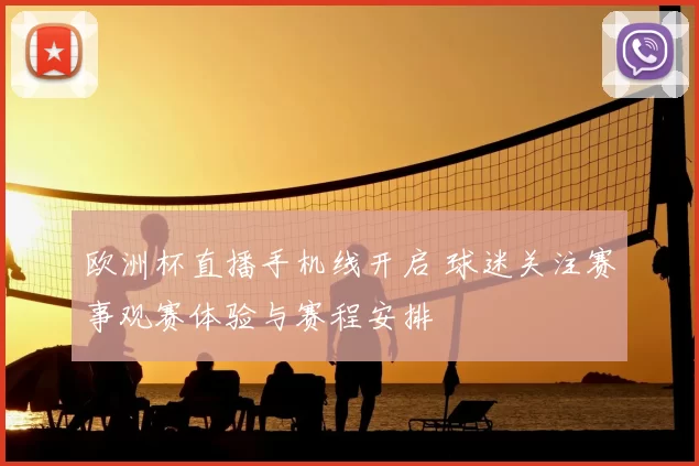 欧洲杯直播手机线开启 球迷关注赛事观赛体验与赛程安排