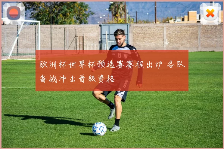 欧洲杯世界杯预选赛赛程出炉 各队备战冲击晋级资格