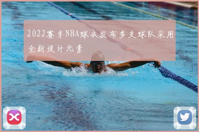 2022赛季NBA球衣发布多支球队采用全新设计元素