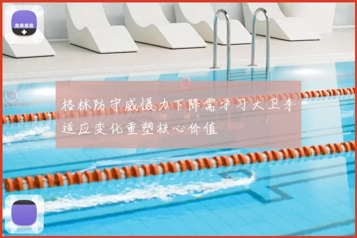 格林防守威慑力下降需学习大卫李适应变化重塑核心价值