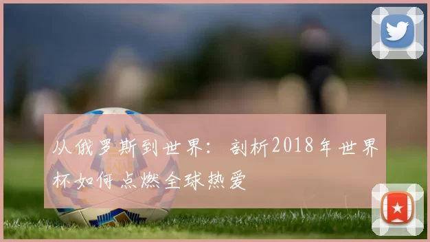 从俄罗斯到世界：剖析2018年世界杯如何点燃全球热爱