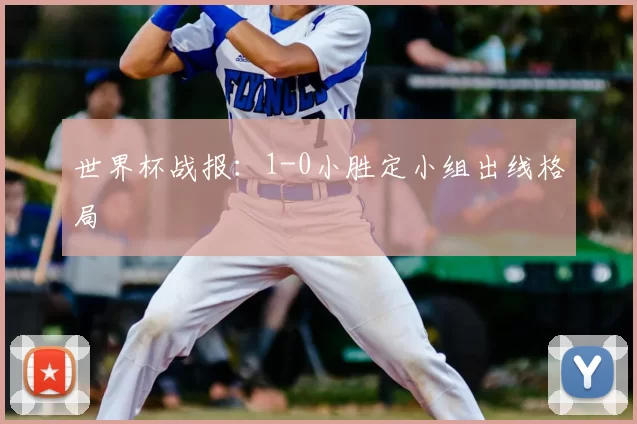 世界杯战报：1-0小胜定小组出线格局