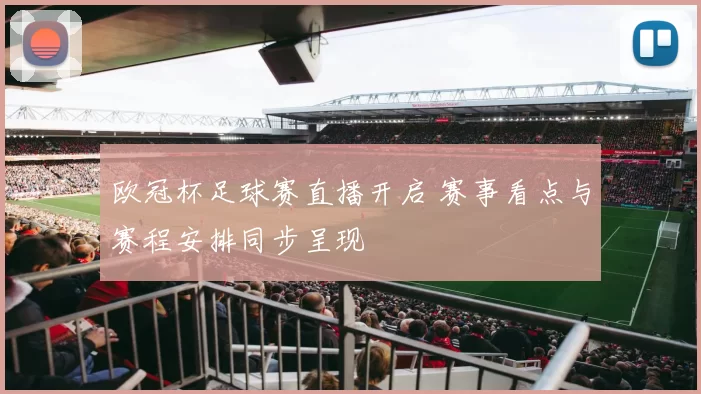 欧冠杯足球赛直播开启 赛事看点与赛程安排同步呈现