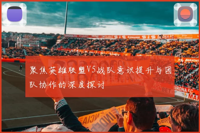 聚焦英雄联盟V5战队意识提升与团队协作的深度探讨