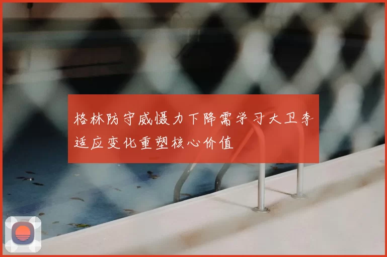 格林防守威慑力下降需学习大卫李适应变化重塑核心价值