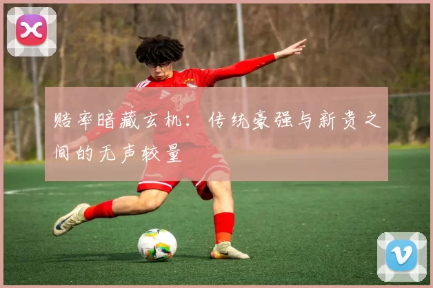 赔率暗藏玄机：传统豪强与新贵之间的无声较量