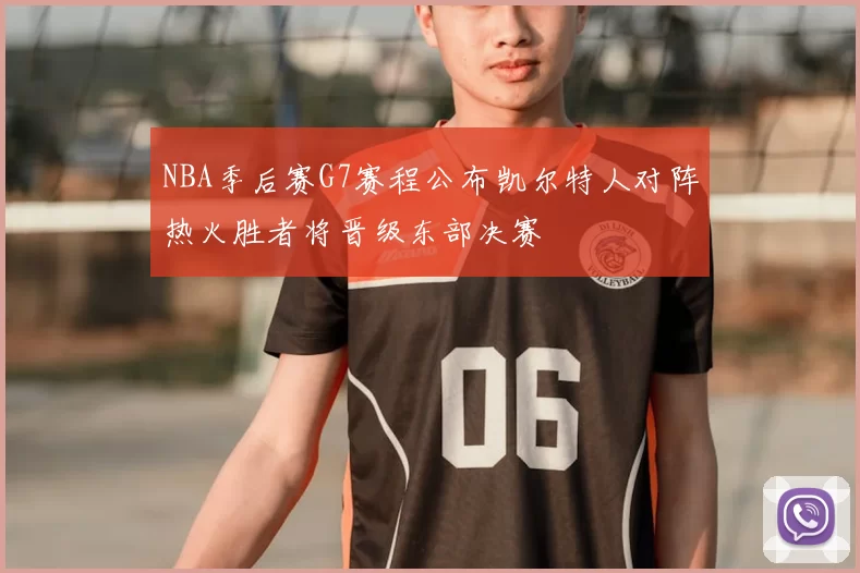 NBA季后赛G7赛程公布凯尔特人对阵热火胜者将晋级东部决赛