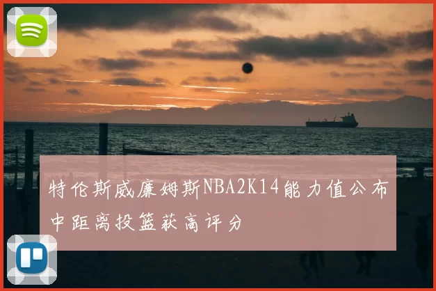 特伦斯威廉姆斯NBA2K14能力值公布中距离投篮获高评分