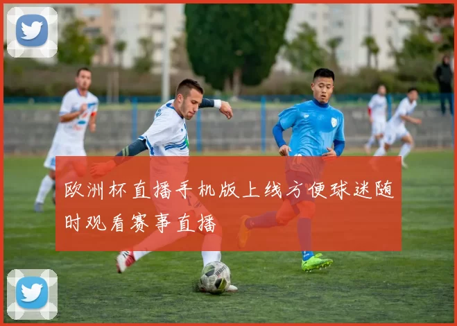 欧洲杯直播手机版上线方便球迷随时观看赛事直播