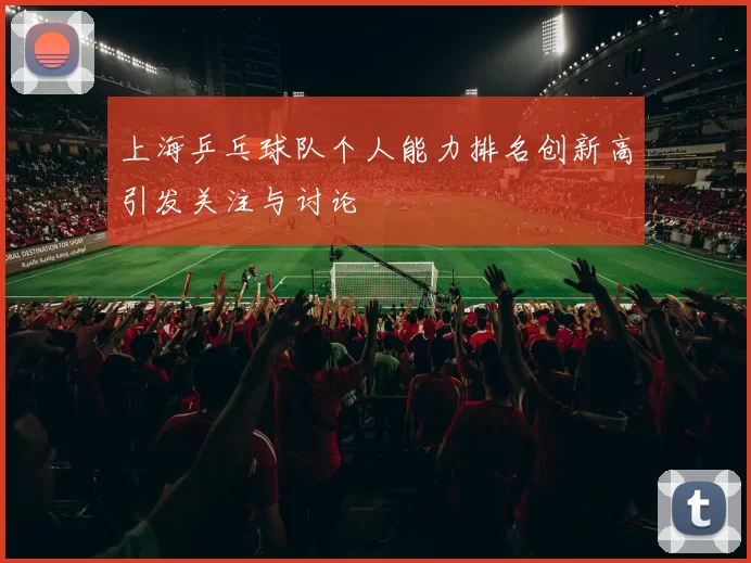 上海乒乓球队个人能力排名创新高引发关注与讨论