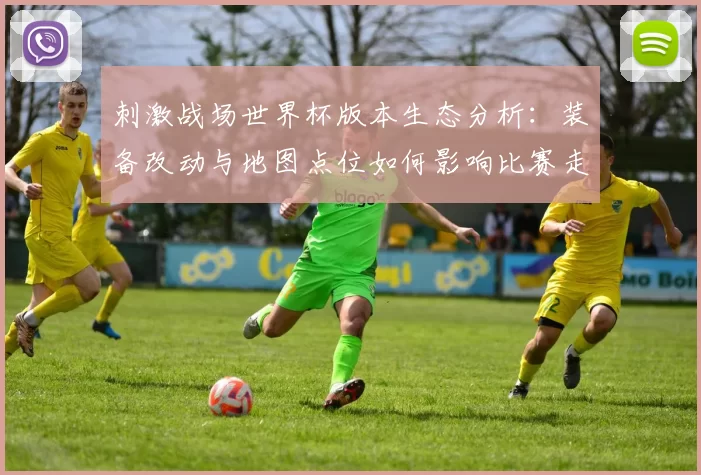 刺激战场世界杯版本生态分析：装备改动与地图点位如何影响比赛走势