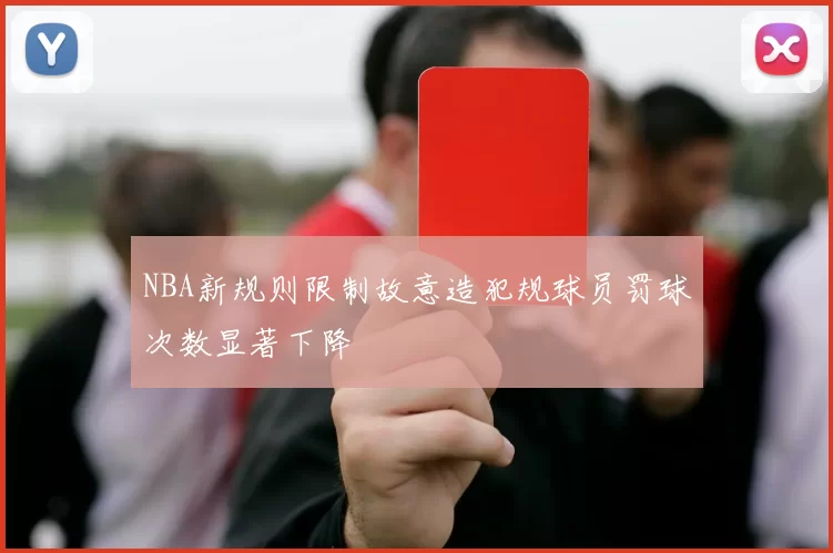 NBA新规则限制故意造犯规球员罚球次数显著下降