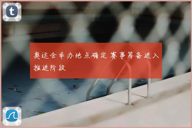 奥运会举办地点确定 赛事筹备进入推进阶段