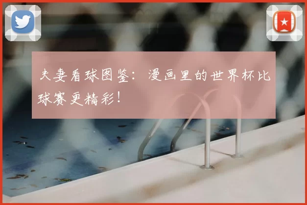 夫妻看球图鉴：漫画里的世界杯比球赛更精彩！