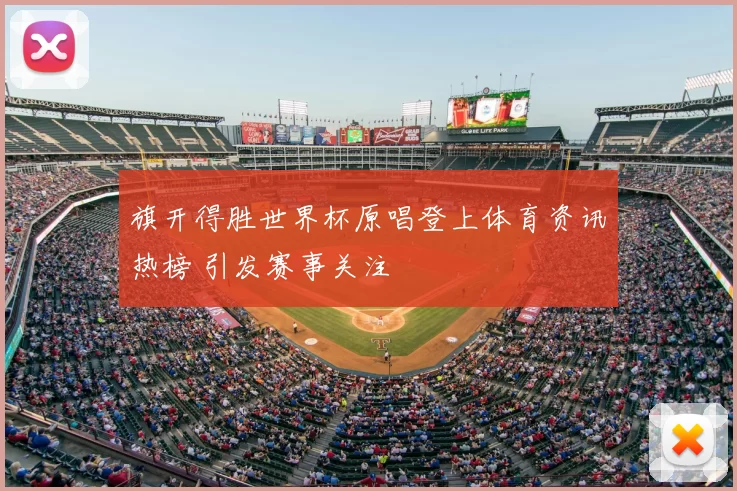 旗开得胜世界杯原唱登上体育资讯热榜 引发赛事关注