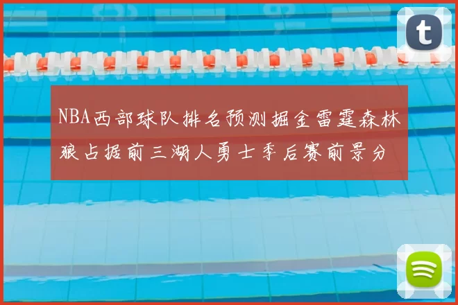 NBA西部球队排名预测掘金雷霆森林狼占据前三湖人勇士季后赛前景分析