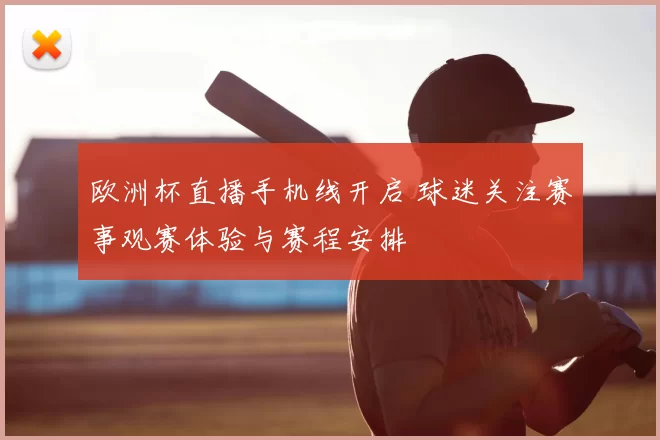 欧洲杯直播手机线开启 球迷关注赛事观赛体验与赛程安排