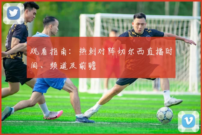 观看指南：热刺对阵切尔西直播时间、频道及前瞻
