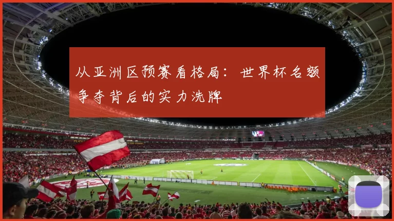 从亚洲区预赛看格局：世界杯名额争夺背后的实力洗牌