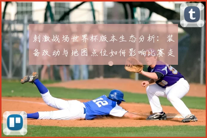 刺激战场世界杯版本生态分析：装备改动与地图点位如何影响比赛走势
