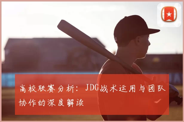 高校联赛分析:JDG战术运用与团队协作的深度解读