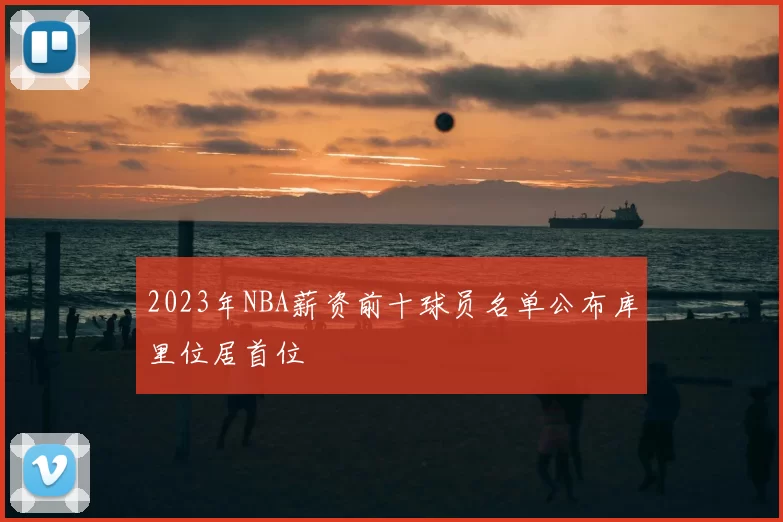 2023年NBA薪资前十球员名单公布库里位居首位