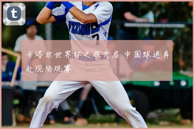 卡塔尔世界杯之旅开启 中国球迷奔赴现场观赛