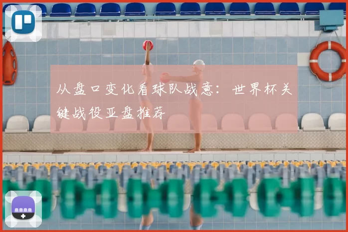 从盘口变化看球队战意：世界杯关键战役亚盘推荐