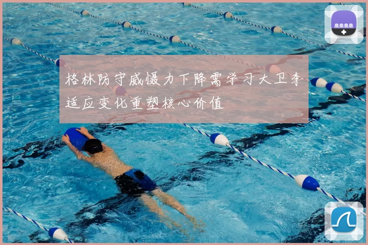 格林防守威慑力下降需学习大卫李适应变化重塑核心价值
