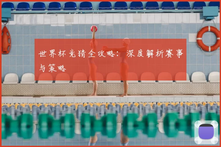 世界杯竞猜全攻略：深度解析赛事与策略