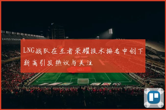 LNG战队在王者荣耀技术排名中创下新高引发热议与关注