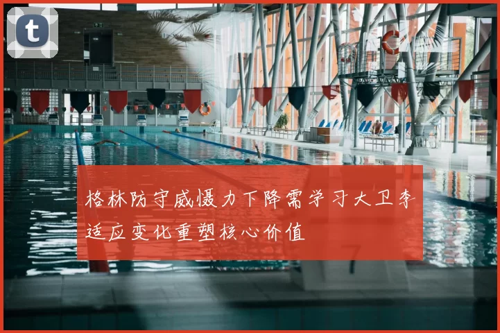 格林防守威慑力下降需学习大卫李适应变化重塑核心价值