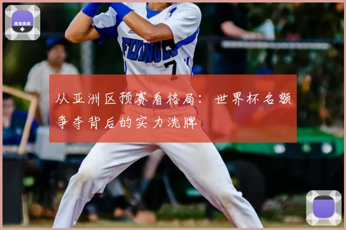 从亚洲区预赛看格局：世界杯名额争夺背后的实力洗牌