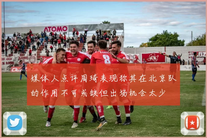 媒体人点评周琦表现称其在北京队的作用不可或缺但出场机会太少