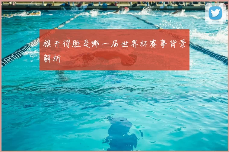 旗开得胜是哪一届世界杯赛事背景解析