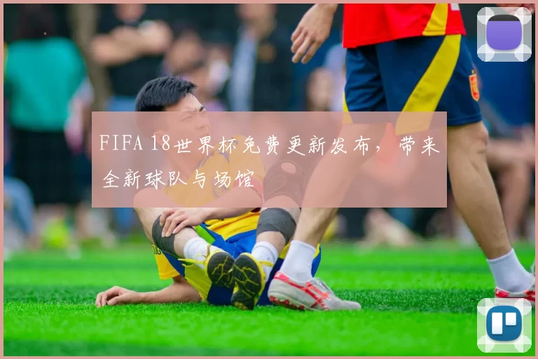 FIFA 18世界杯免费更新发布，带来全新球队与场馆
