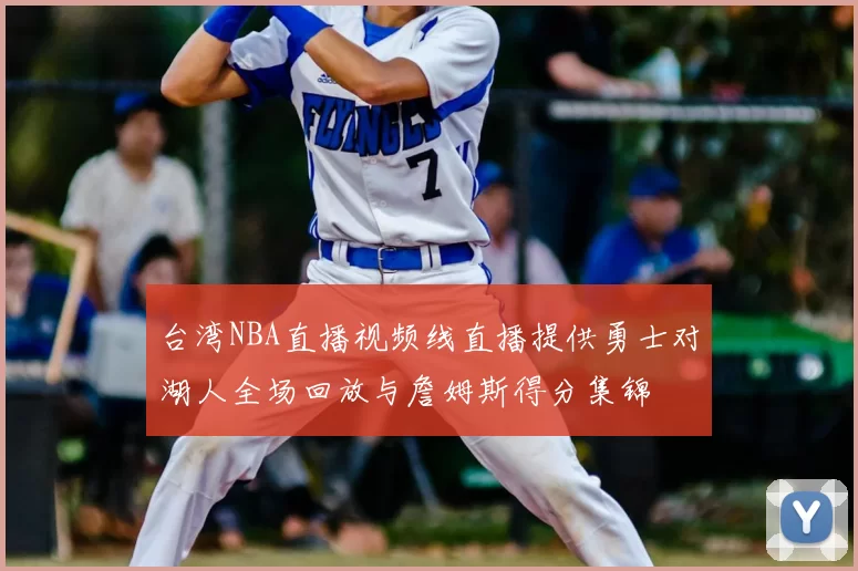 台湾NBA直播视频线直播提供勇士对湖人全场回放与詹姆斯得分集锦
