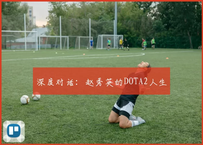 深度对话：赵秀英的DOTA2人生