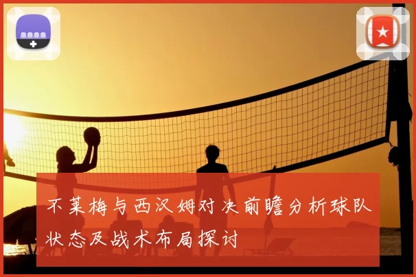 不莱梅与西汉姆对决前瞻分析球队状态及战术布局探讨