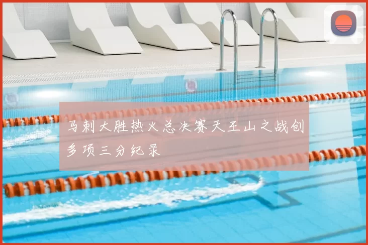 马刺大胜热火总决赛天王山之战创多项三分纪录