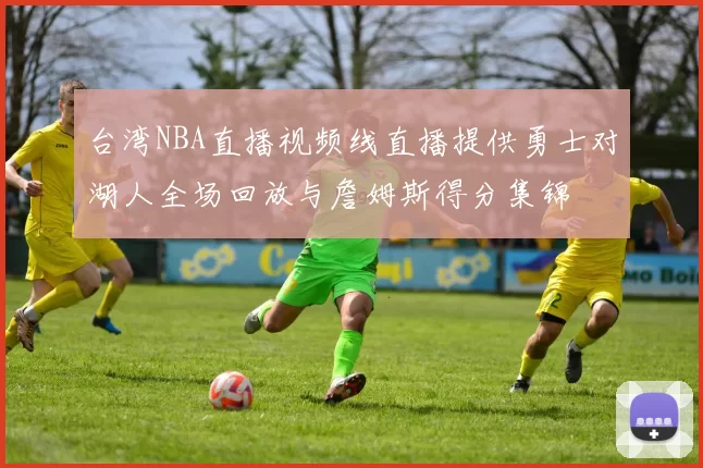 台湾NBA直播视频线直播提供勇士对湖人全场回放与詹姆斯得分集锦
