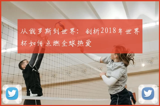 从俄罗斯到世界：剖析2018年世界杯如何点燃全球热爱