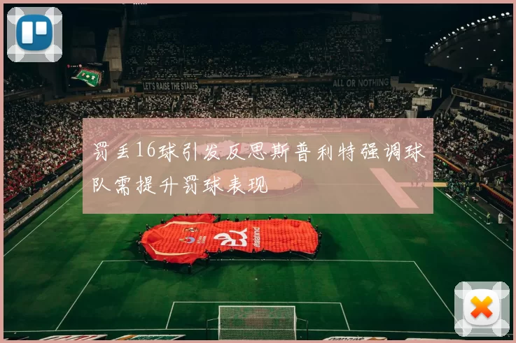 罚丢16球引发反思斯普利特强调球队需提升罚球表现