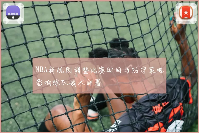 NBA新规则调整比赛时间与防守策略影响球队战术部署