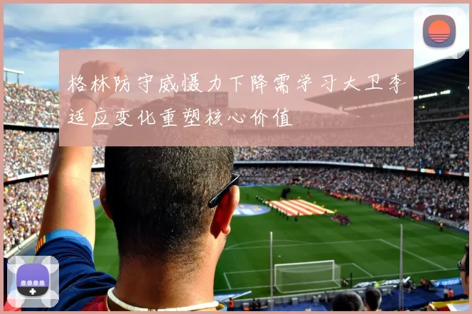 格林防守威慑力下降需学习大卫李适应变化重塑核心价值